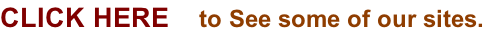 Click HERE    to See some of our sites.