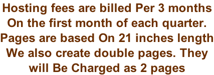 Hosting fees are billed Per 3 months  On the first month of each quarter.  Pages are based On 21 inches length We also create double pages. They  will Be Charged as 2 pages